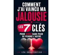 Comment J'ai Vaincu ma Jalousie: Les 7 Clés pour Calmer ses Pensées, Cesser de tout Contrôler et Aimer Sans Peur de Perdre l'Autre | Livre sur la ... Couple | Se Libérer de sa Jalousie Maladive