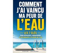 Comment J'ai Vaincu ma Peur de l'Eau: Les 7 Clés pour Dépasser l'Aquaphobie et Retrouver le Plaisir de l'Eau Sans Panique | Bye Bye l'Aquaphobie