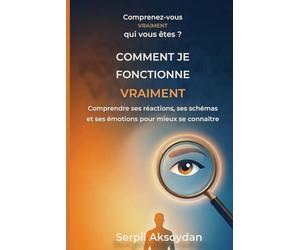 Comment je fonctionne vraiment: Comprendre ses réactions, ses schémas et ses émotions pour mieux se connaître