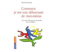 Comment je me suis débarrassé de moi-même : Les sept clefs pour se réconcilier avec soi-même