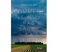 Comment je n'ai pas sauvé la terre - Stéphanie Arc - Rivages - broché - Roman