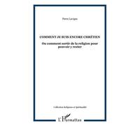 Comment je suis encore chrétien Ou comment sortir de la religion pour pouvoir y rester - Pierre Lavigne - L'harmattan - broché - Essai