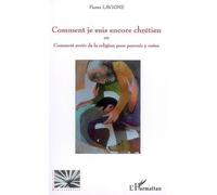 Comment je suis encore chrétien Ou comment sortir de la religion pour pouvoir y rester - Pierre Lavigne - L'harmattan - broché - Essai