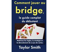 Comment jouer au bridge, le guide complet du débutant: Maîtrisez les règles, la stratégie et le déroulement de ce jeu de cartes
