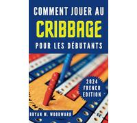 COMMENT JOUER AU CRIBBAGE POUR LES DÉBUTANTS: Un guide détaillé et secret du débutant pour maîtriser facilement le jeu de cribbage et ses règles comme un pro