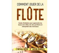 Comment jouer de la flûte: Guide d’initiation pour apprendre les bases de la flûte, lire des partitions et interpréter des morceaux