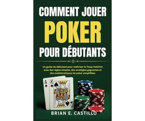 COMMENT JOUER POKER POUR DÉBUTANTS: Un guide du débutant pour maîtriser le Texas Hold'em avec des règles simples, des stratégies gagnantes et des mathématiques de poker simplifiées