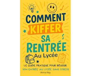 Comment kiffer sa rentrée. Le guide pratique pour réussir son entrée au lycée sans stress: Tout ce qu’on aurait aimé savoir avant de passer les portes du lycée