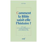 Comment La Bible Saisit-Elle L'histoire ? - Xxie Congrès De L'association Catholique Française Pour L'étude De La Bible (Issy-Les-Moulineaux, 2005)