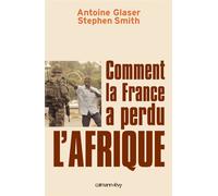 Stephen Smith – Comment la France a perdu l'Afrique – Essai – broché – Éditions Calmann-Lévy
