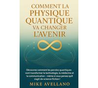 COMMENT LA PHYSIQUE QUANTIQUE VA CHANGER L'AVENIR: Découvrez comment les percées quantiques vont transformer la technologie, la médecine et la communication - même si vous pensez qu'il s'agit de scien