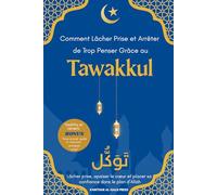 Comment Lâcher Prise et Arrêter de Trop Penser Grâce au Tawakkul: Lâcher prise, apaiser le cœur et placer sa confiance dans le plan d’Allah, Hadiths et versets inspirants , Idéal à offrir en cadeau