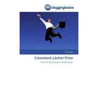 Comment lâcher prise Trucs et astuces pour lâcher prise - AUGER-Y - Bloggingbooks - broché - Guide