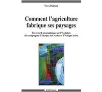Comment l'agriculture fabrique ses paysages - un regard géographique sur l'évolution des campagnes d'Europe, des Andes et d'Afrique noire Yves Poinsot (Auteur)