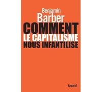Comment le capitalisme nous infantilise - Benjamin R. Barber - Fayard - broché - Essai