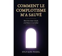 Comment le complotisme m'a sauvé: Récit d'un retour à la foi, à la France et à soi-même