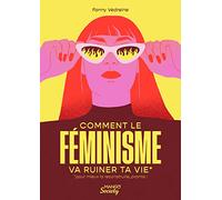 Comment le féminisme va ruiner ta vie (pour mieux la reconstruire, promis !)