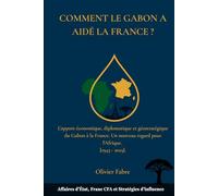 COMMENT LE GABON A AIDÉ LA FRANCE ? L'apport économique, diplomatique et géostratégique du Gabon à la France.[1945 - 2025].: Affaires d’État, Franc CFA et Stratégies d’influence.