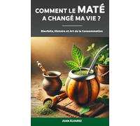 Comment le Maté a changé ma vie ?: Histoire, Bienfaits et Art de la Consommation de Yerba Mate