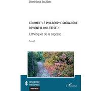 Comment le philosophe socratique devient-il un lettre ? Esthétiques de la sagesse Tome 1 - Tome 1 - Dominique Bouillon - L'harmattan - broché - Essai