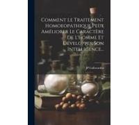 Comment Le Traitement Homoeopathique Peut Améliorer Le Caractère De L'homme Et Développer Son Intelligence...