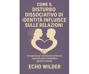 COMMENT LE TROUBLE DISSOCIATIF DE L'IDENTITÉ AFFECTE LES RELATIONS: : Un guide pour reconstruire la confiance, approfondir l'intimité et guérir ensemble