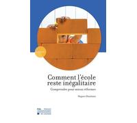 Comment l'école reste inégalitaire : Comprendre pour mieux réformer