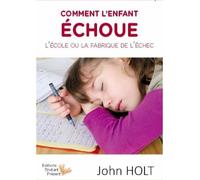 Comment l'enfant échoue l'école ou la fabrique de l'échec - John Holt - L'instant Present Eds - broché - Guide