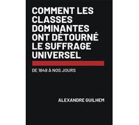 Comment les classes dominantes ont détourné le suffrage universel De 1848 à nos jours - Alexandre Guilhem - Bookelis - broché - Essai