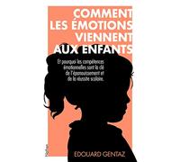 Comment les émotions viennent aux enfants - Et pourquoi apprendre à les réguler va les aider toute leur vie. Edouard Gentaz
