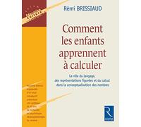 Comment Les Enfants Apprennent À Calculer - Le Rôle Du Langage, Des Représentations Figurées Et Du Calcul Dans La Conceptualisation Des Nombres