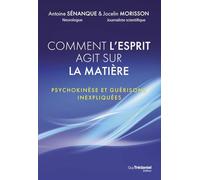 Comment l'esprit agit sur la matière - Psychokinèse et guérisons inexpliquées