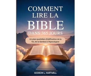 Comment Lire la Bible Dans 365 jours: Un plan quotidien d'édification de la foi, de la Genèse à l'Apocalypse