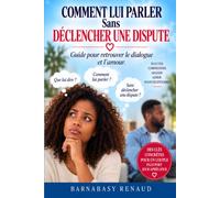 COMMENT LUI PARLER SANS DECLANCHER UNE DISPUTE: Guide pour retrouver le dialogue et l'amour