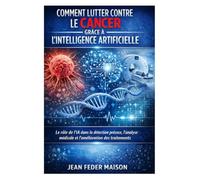 Comment lutter contre le cancer grâce à l’Intelligence Artificielle: Innovations, prévention, diagnostic et perspectives thérapeutiques