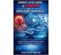 Comment lutter contre le cancer grâce à l’Intelligence Artificielle: Innovations, prévention, diagnostic et perspectives thérapeutiques