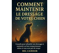 COMMENT MAINTENIR LE DRESSAGE DE VOTRE CHIEN: Conseils pour rafraîchir son dressage et maintenir un bon comportement, même si vous avez peu de temps !