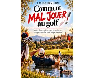 Comment mal jouer au golf: Méthode complète pour transformer une promenade en crise personnelle