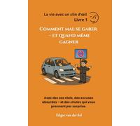 Comment mal se garer - et quand même gagner: Avec des cas réels, des excuses absurdes - et des chutes qui vous prennent par surprise.
