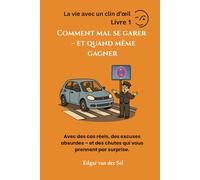 Comment mal se garer - et quand même gagner: Avec des cas réels, des excuses absurdes - et des chutes qui vous prennent par surprise.