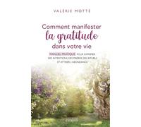 Comment Manifester La Gratitude Dans Votre Vie - Manuel Pratique Pour Exprimer Des Intentions, Des Prières, Des Rituels Et Attirer L'abondance