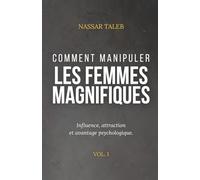 Comment manipuler les femmes magnifiques: Influence, attraction et avantage psychologique.