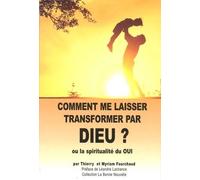 Comment me laisser transformer par dieu ? : Ou la spiritualité du OUI