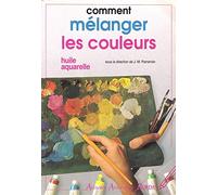 Comment mélanger les couleurs: Une étude pratique et complète, un enseignement progressif et visuel sur l'art de mélanger les couleurs à l'huile et à l'aquarelle