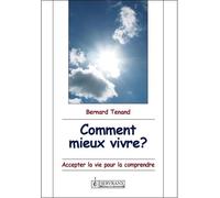 Comment mieux vivre ? Accepter la vie pour la comprendre - Bernard Tenand - Servranx - broché - Essai