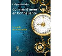 Comment Mourir En Bonne Santé - Le Guide Du Bien Vieillir