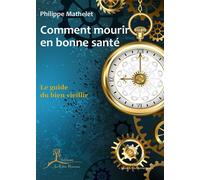 Comment mourir en bonne santé - Le guide du bien vieillir Le guide du bien vieillir 2022 - Philippe Mathelet - La Vallee Heureuse - broché - Guide