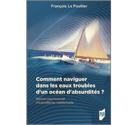 Comment naviguer dans les eaux troubles d'un océan d'absurdités ? Manuel psychosocial d'autodéfense intellectuelle - François Le Poultier - Presses Universitaires Rennes - broché - Guide