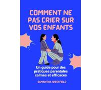 Comment ne pas crier sur vos enfants: Un guide pour des pratiques parentales calmes et efficaces