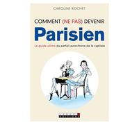 Comment (ne pas) devenir parisien: Le guide ultime du parfait autochtone de la capitale